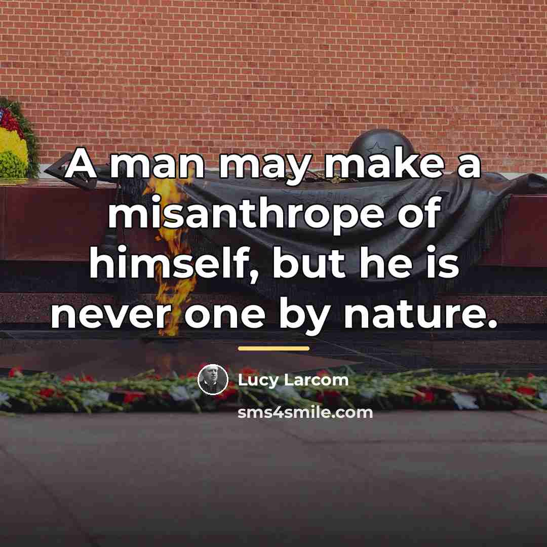 “A man may make a misanthrope of himself, but he…” quote by Lucy Larcom