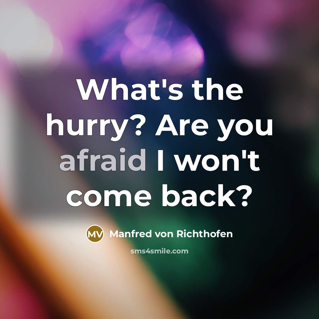 “What's the hurry? Are you afraid I won't come back?…” quote by Manfred von Richthofen