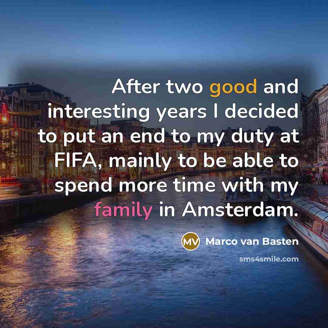 “After two good and interesting years I decided to put an end to my duty at FIFA, mainly to be able to spend more time with my family in Amsterdam.” quote by Marco van Basten