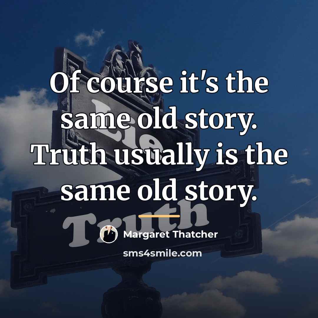 “Of course it's the same old story. Truth usually is…” quote by Margaret Thatcher