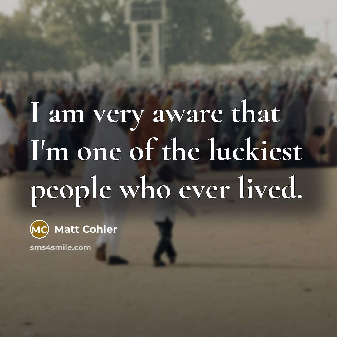 “I am very aware that I'm one of the luckiest…” quote by Matt Cohler