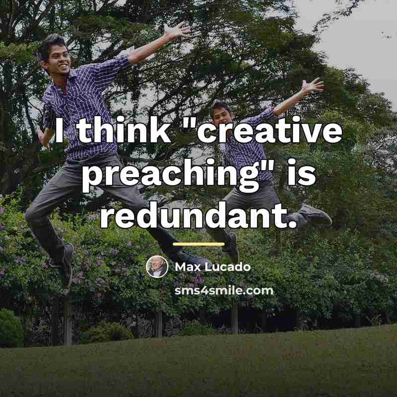 “I think "creative preaching" is redundant.…” quote by Max Lucado