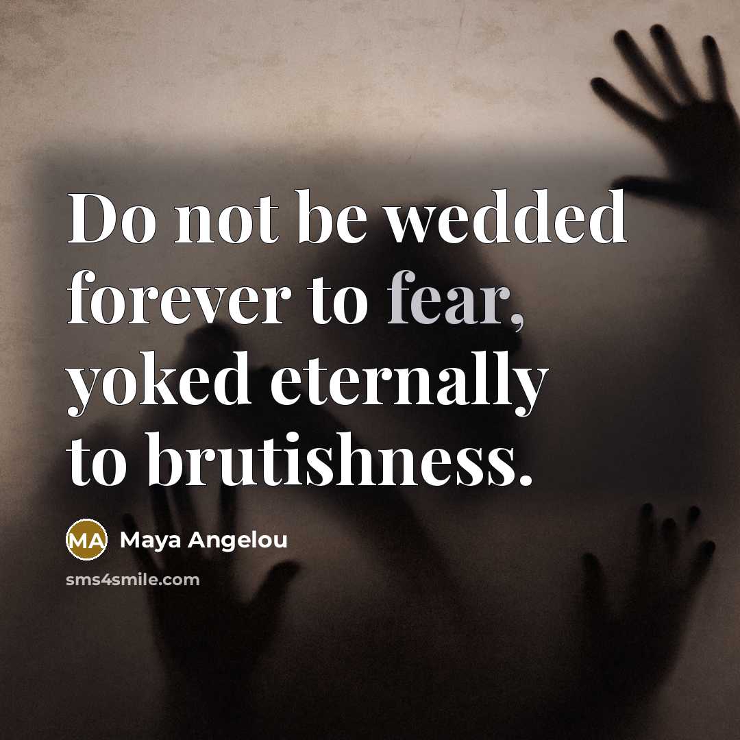 “Do not be wedded forever to fear, yoked eternally to…” quote by Maya Angelou