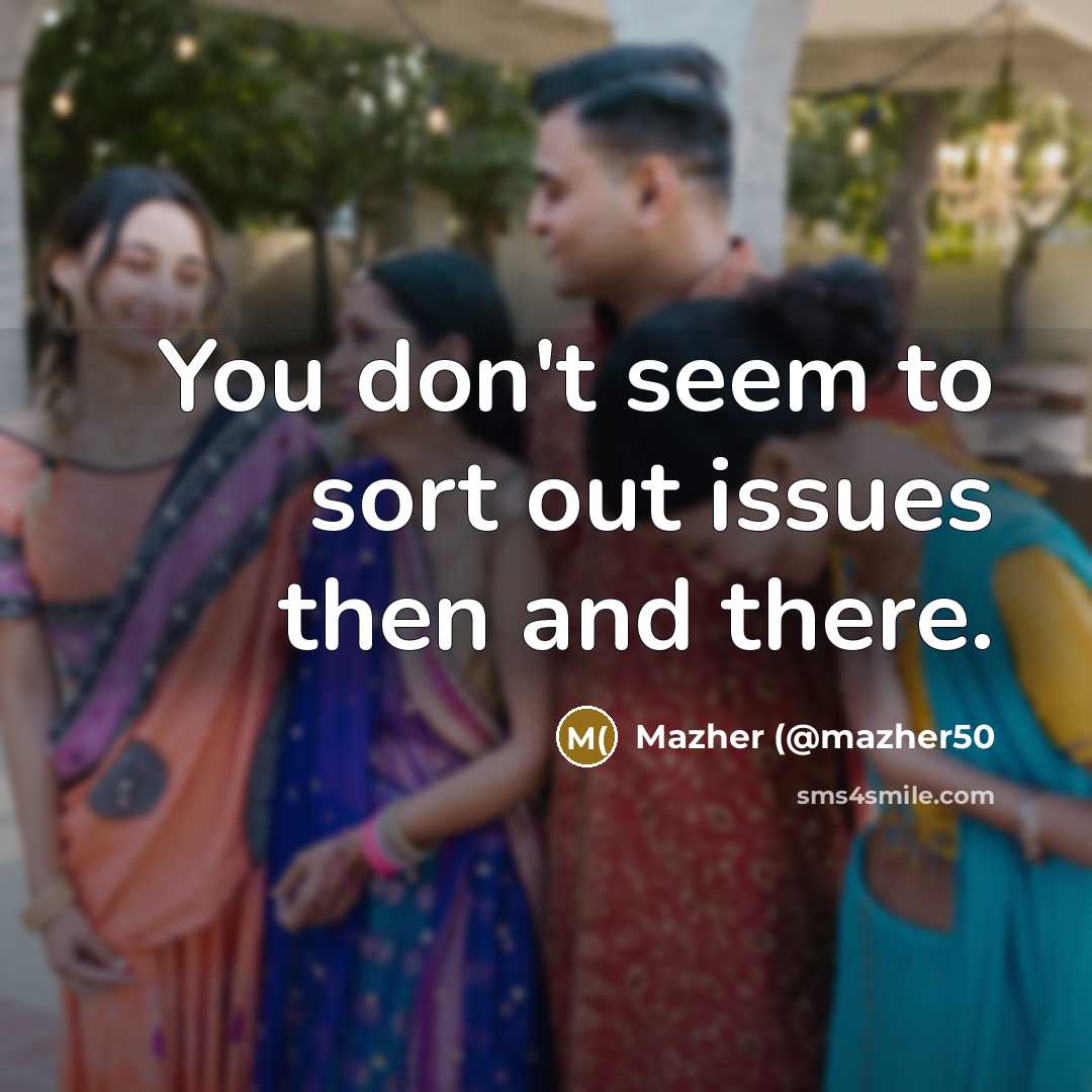“You don't seem to sort out issues then and there.…” quote by Mazher (@mazher50
