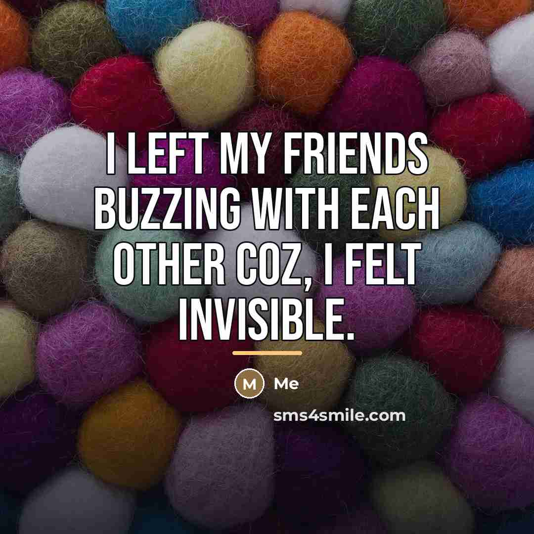 “I left my friends buzzing with each other coz, I…” quote by Me