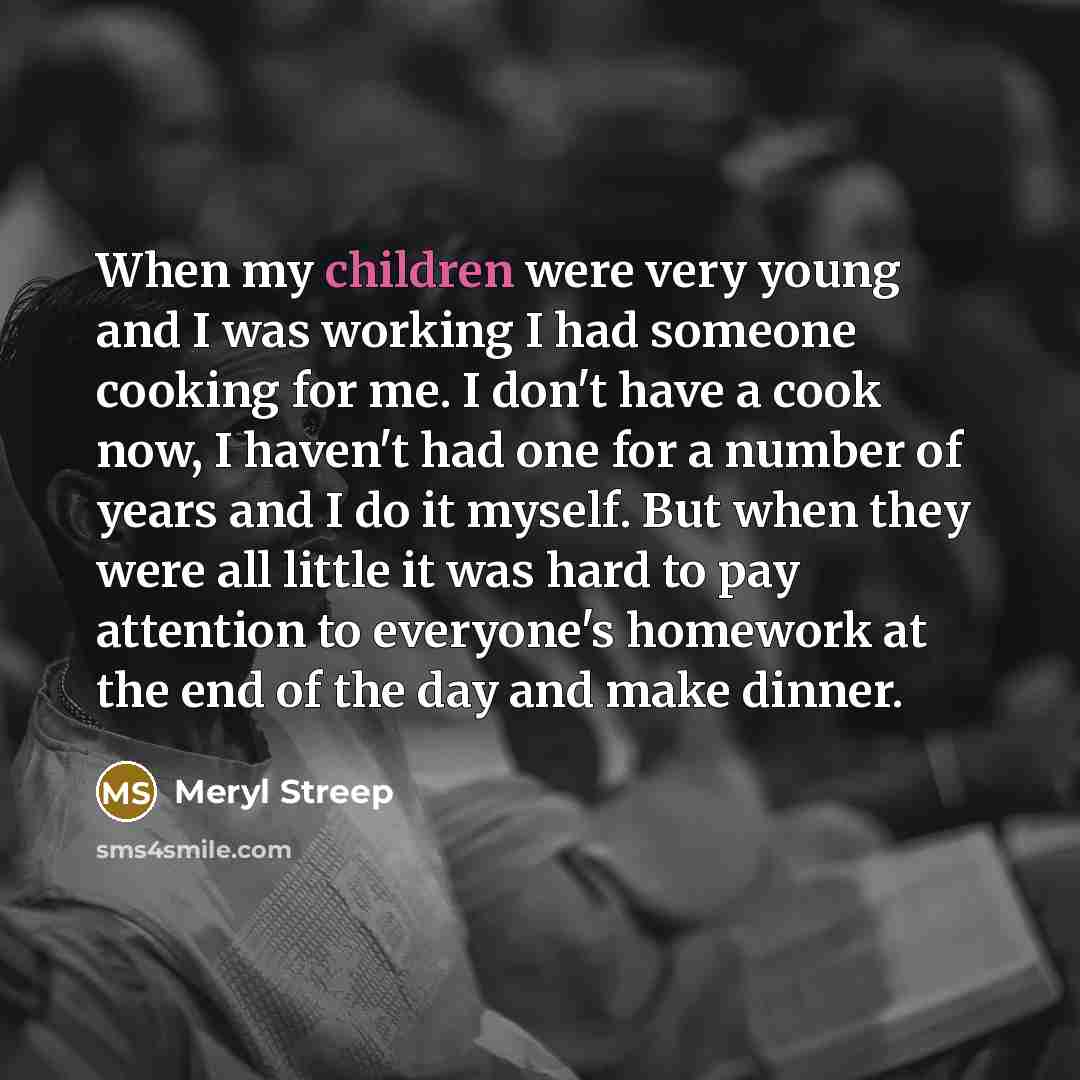 “When my children were very young and I was working…” quote by Meryl Streep