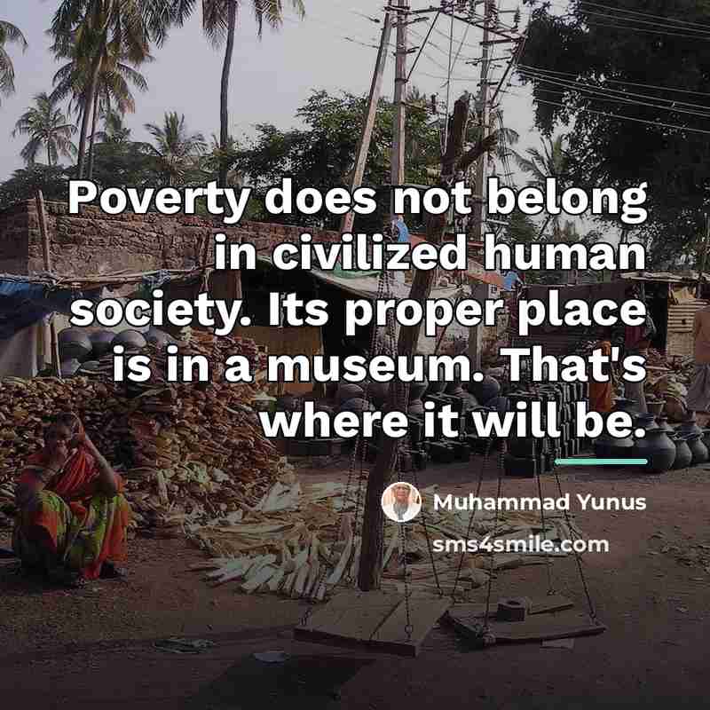 “Poverty does not belong in civilized human society. Its proper…” quote by Muhammad Yunus