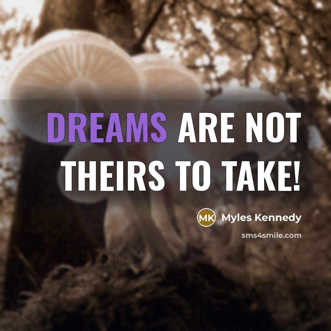 “Dreams are not theirs to take!…” quote by Myles Kennedy