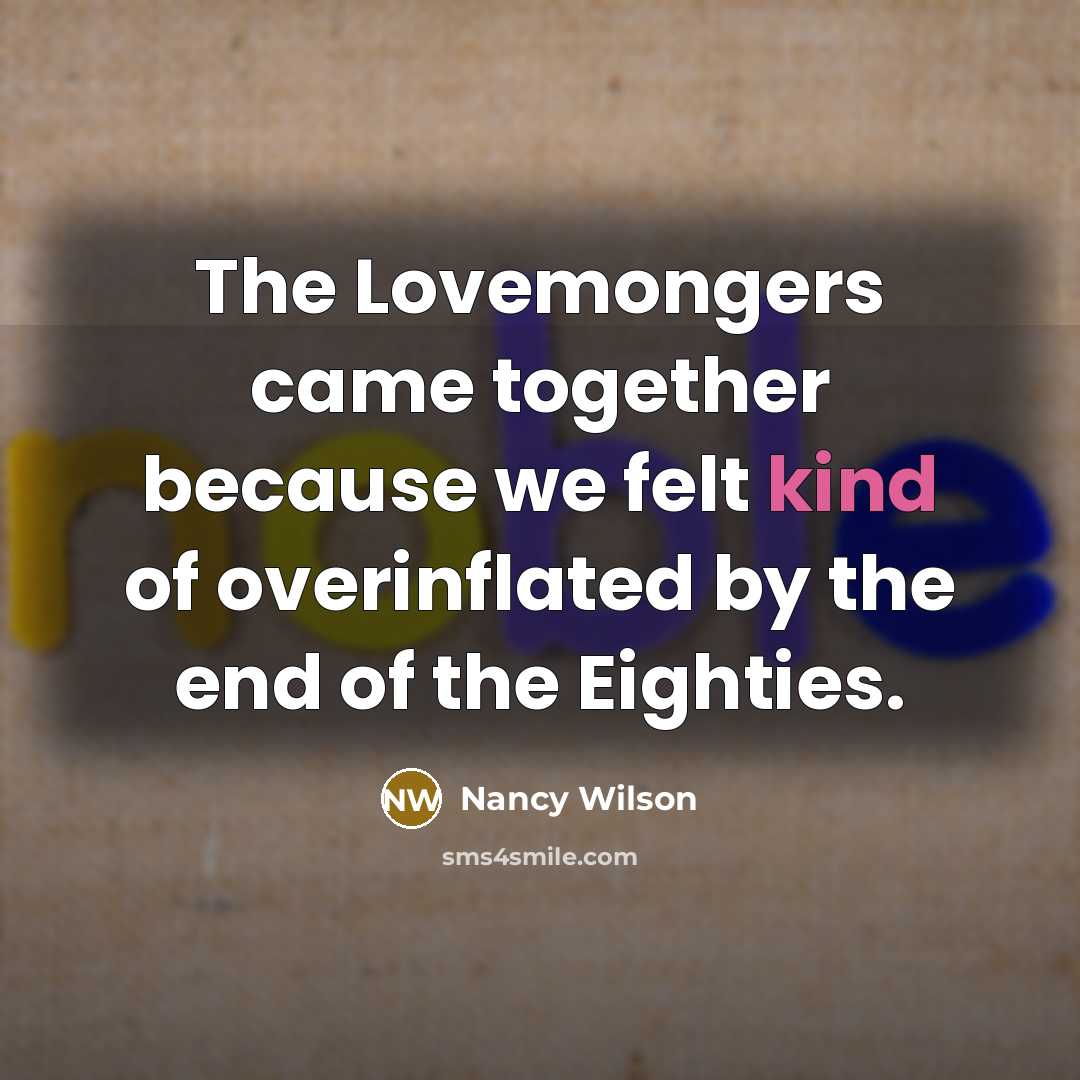“The Lovemongers came together because we felt kind of overinflated by the end of the Eighties.” quote by Nancy Wilson