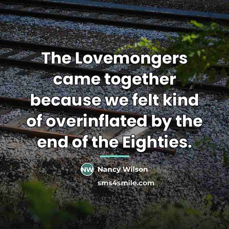 “The Lovemongers came together because we felt kind of overinflated…” quote by Nancy Wilson