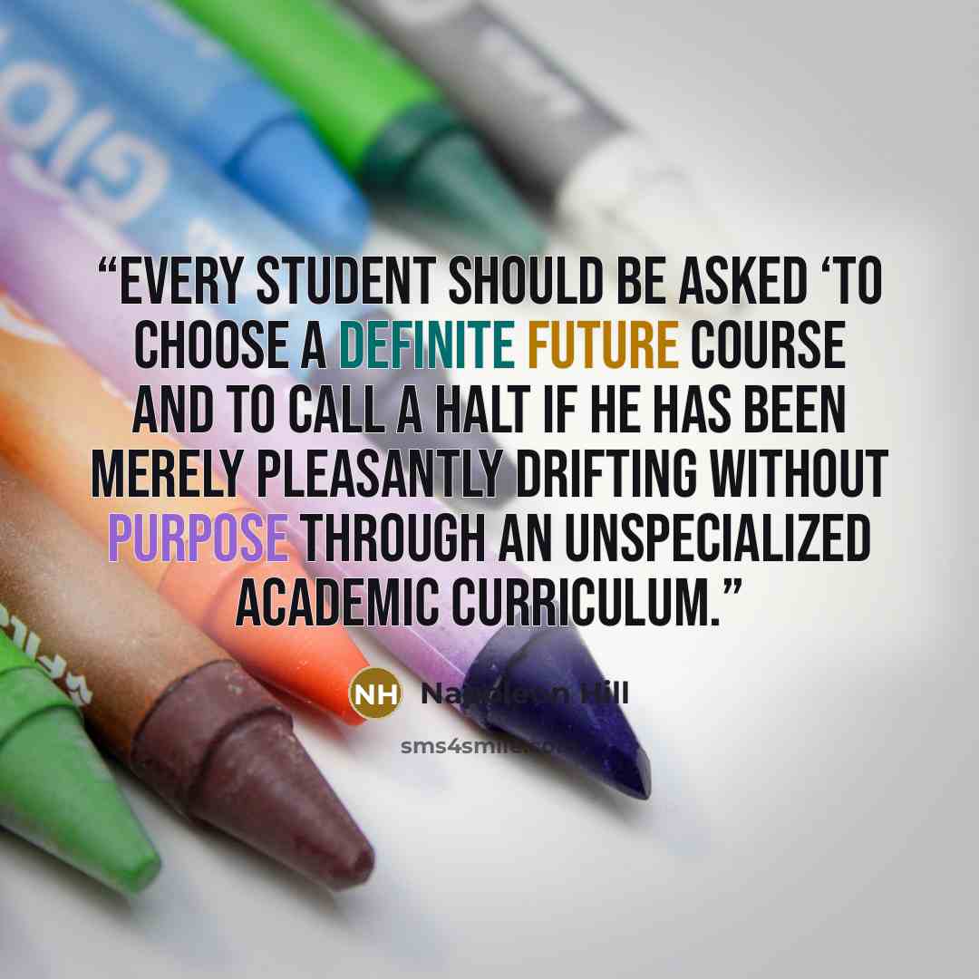 “every student should be asked ‘to choose a definite future course and to call a halt if he has been merely pleasantly drifting without purpose through an unspecialized academic curriculum.” quote by Napoleon Hill