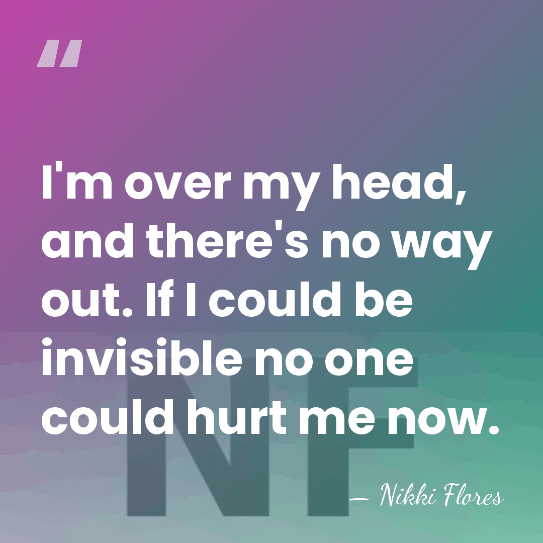 I'm over my head, and there's no way out. If I could&hellip; - Nikki Flores
