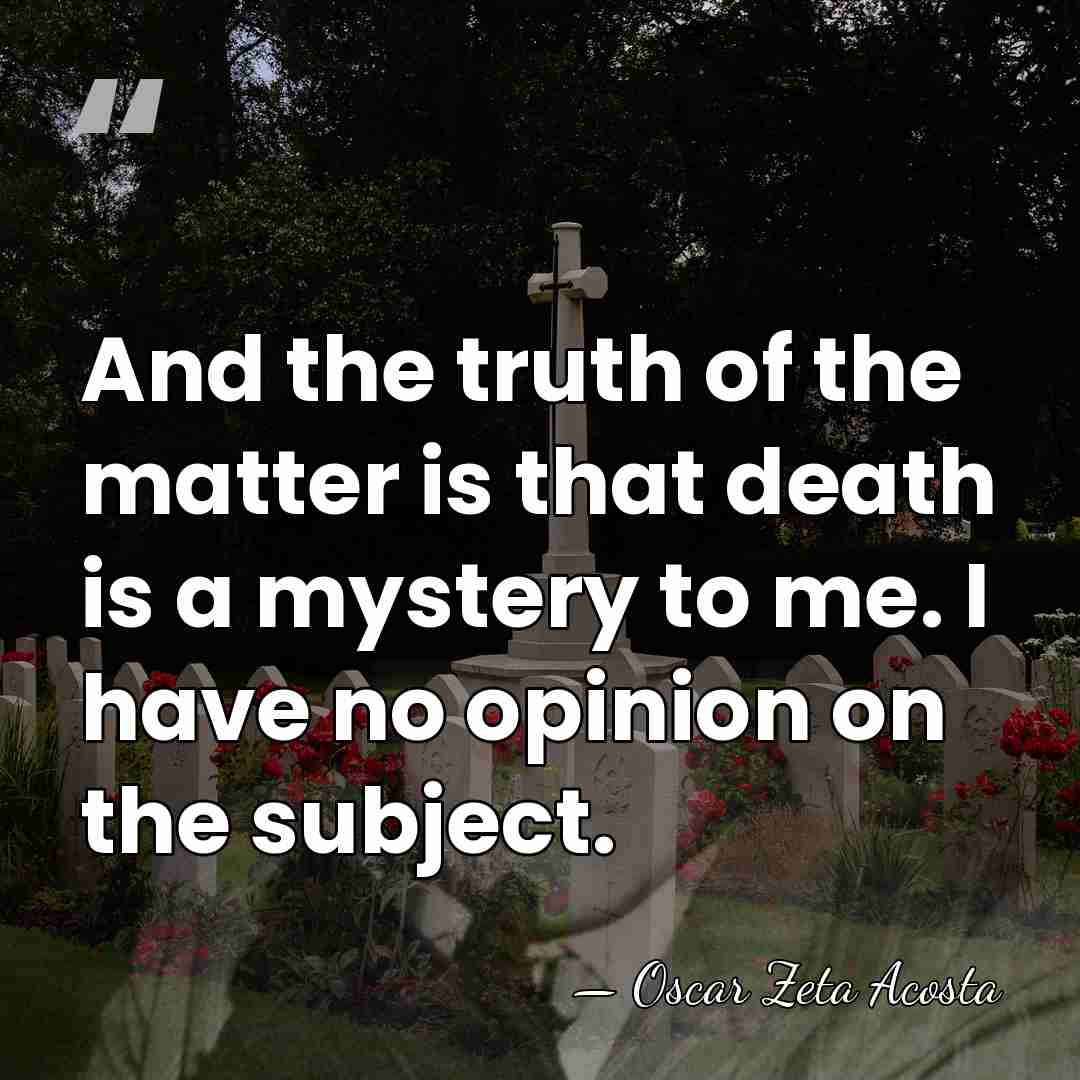 And the truth of the matter is that death is a mystery&hellip; - Oscar Zeta Acosta