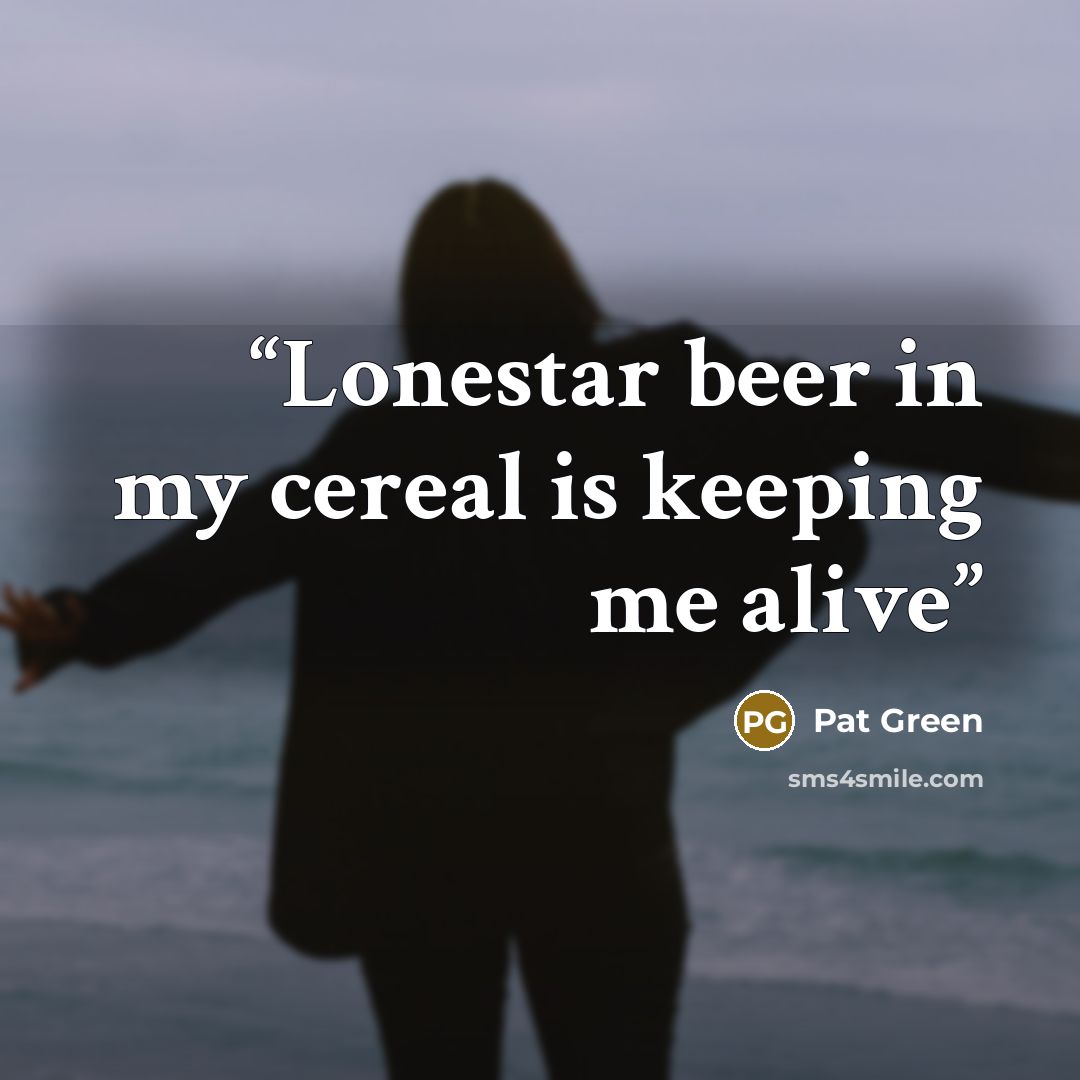 “Lonestar beer in my cereal is keeping me alive” quote by Pat Green