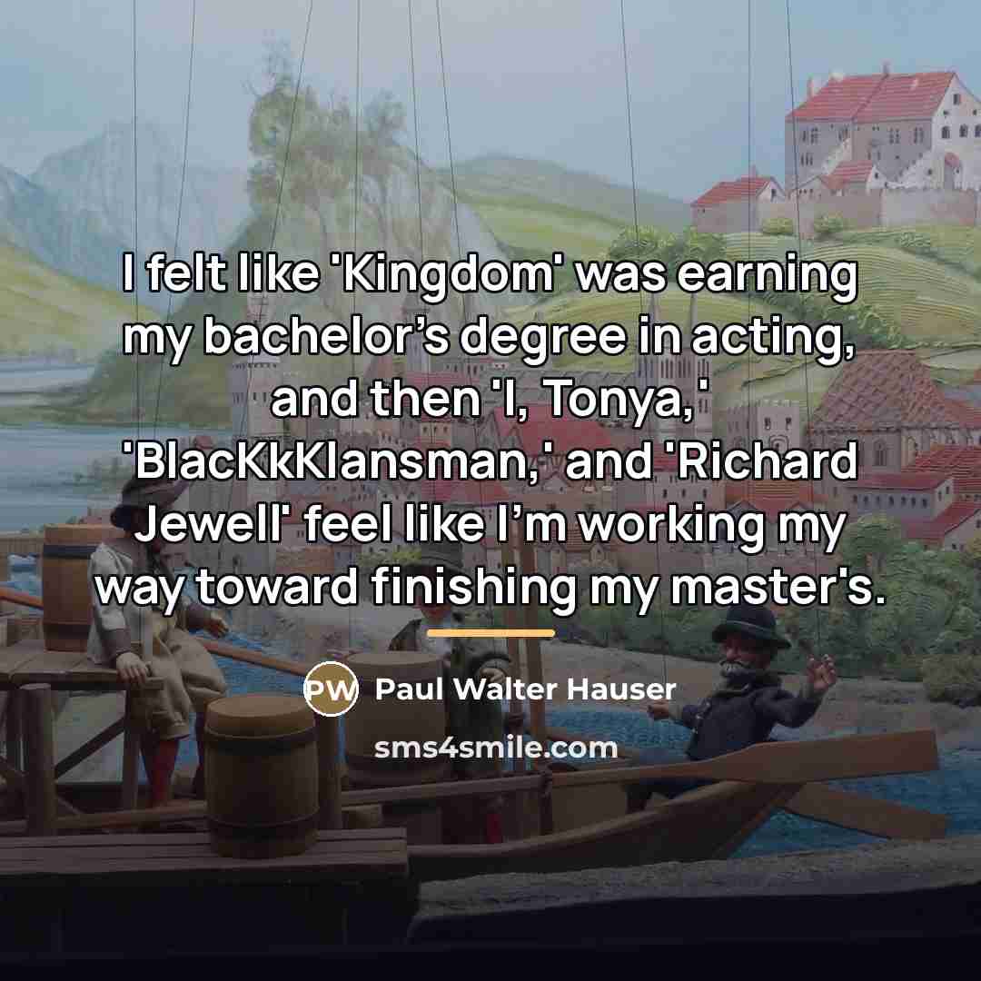 “I felt like 'Kingdom' was earning my bachelor's degree in…” quote by Paul Walter Hauser