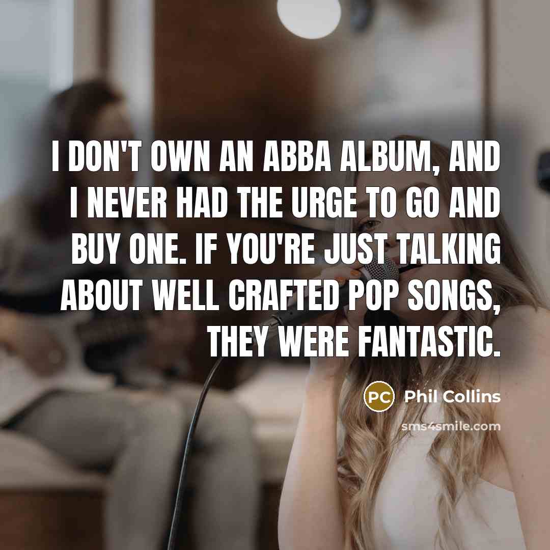 “I don't own an ABBA album, and I never had…” quote by Phil Collins