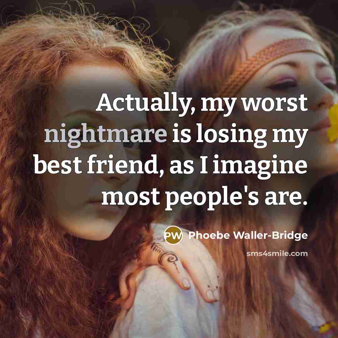 “Actually, my worst nightmare is losing my best friend, as…” quote by Phoebe Waller-Bridge