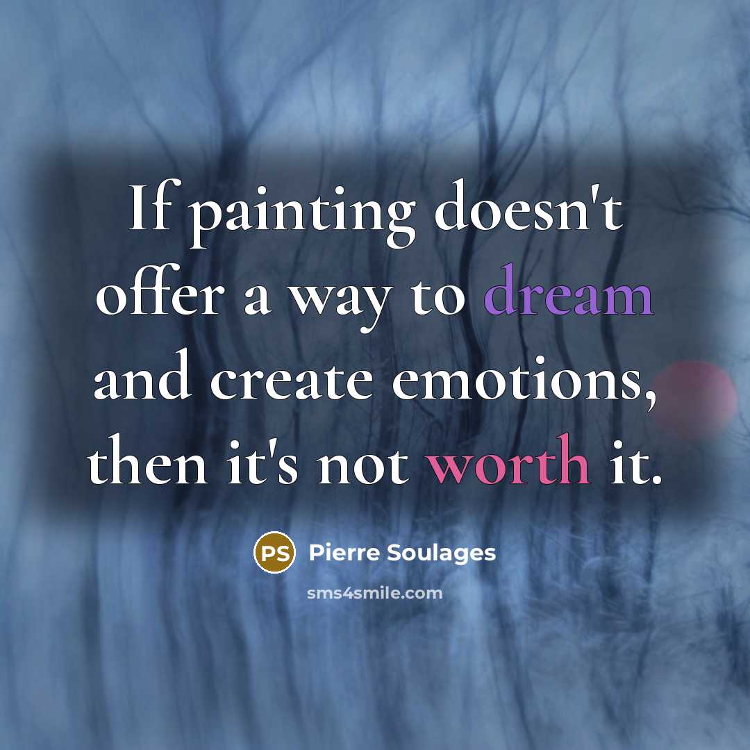“If painting doesn't offer a way to dream and create emotions, then it's not worth it.” quote by Pierre Soulages