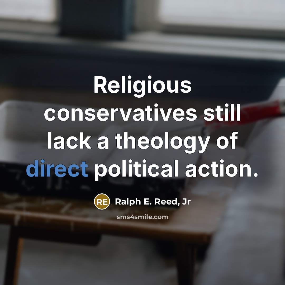 “Religious conservatives still lack a theology of direct political action.…” quote by Ralph E. Reed, Jr