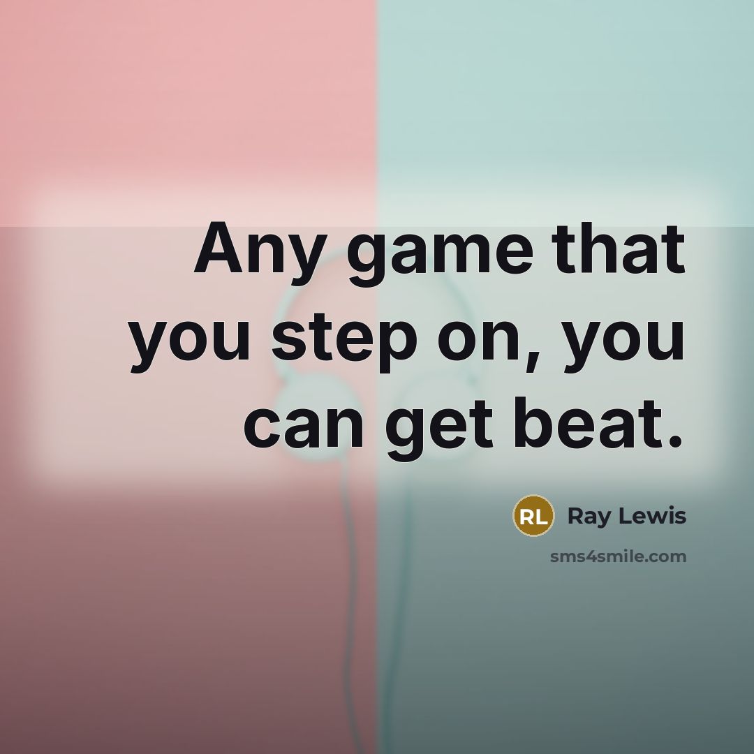 “Any game that you step on, you can get beat.…” quote by Ray Lewis