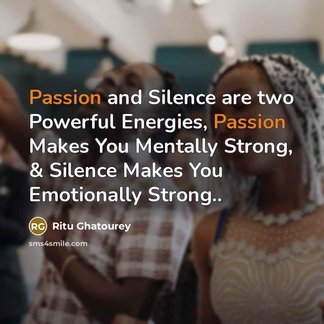 “Passion and Silence are two Powerful Energies, Passion Makes You Mentally Strong, & Silence Makes You Emotionally Strong..” quote by Ritu Ghatourey