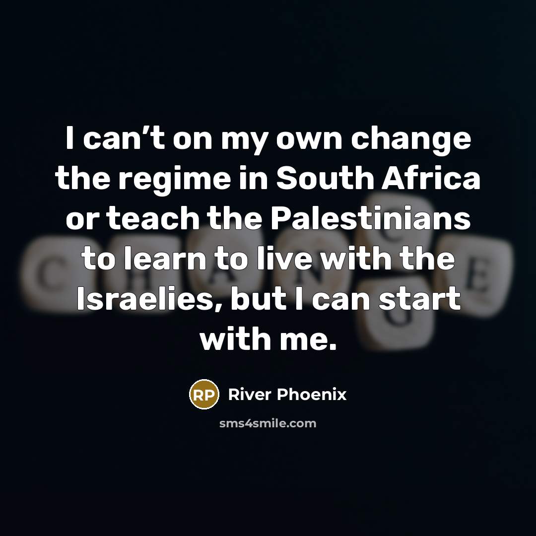 “I can’t on my own change the regime in South…” quote by River Phoenix