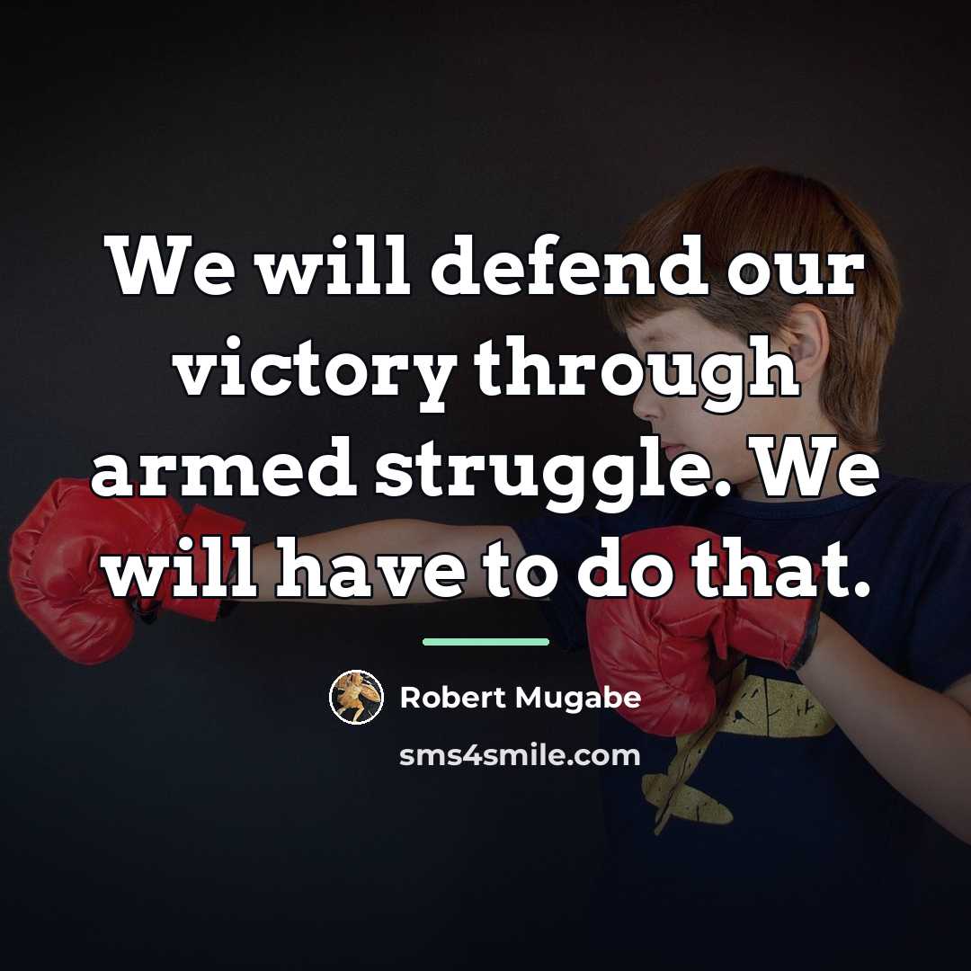 “We will defend our victory through armed struggle. We will…” quote by Robert Mugabe