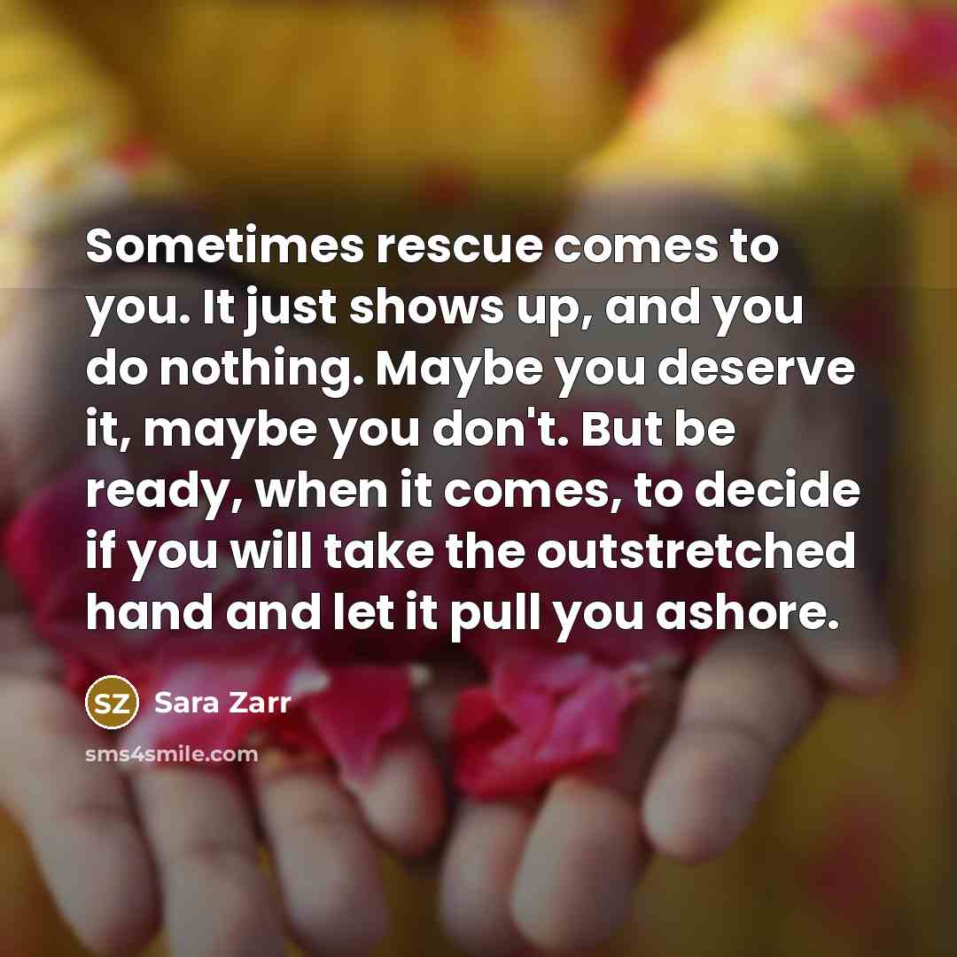 “Sometimes rescue comes to you. It just shows up, and…” quote by Sara Zarr