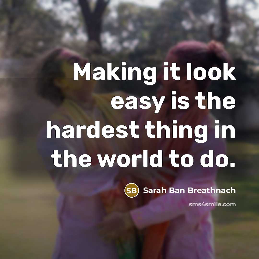 “Making it look easy is the hardest thing in the…” quote by Sarah Ban Breathnach