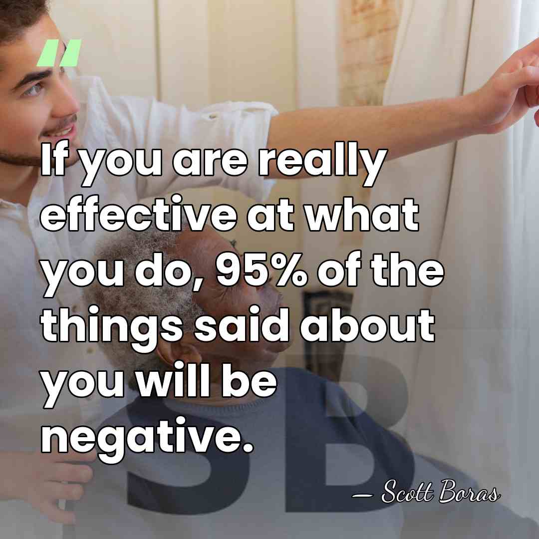 If you are really effective at what you do, 95% of the&hellip; - Scott Boras