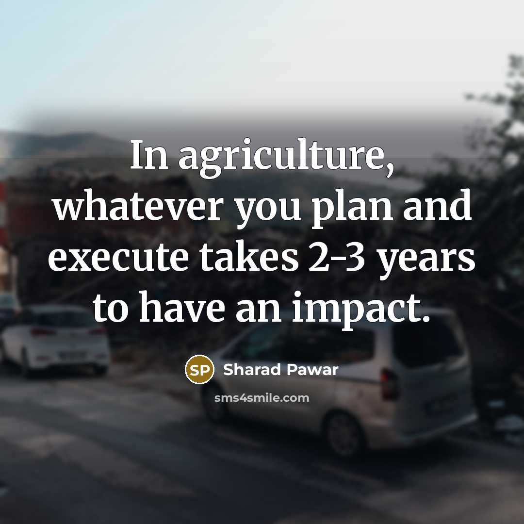“In agriculture, whatever you plan and execute takes 2-3 years…” quote by Sharad Pawar