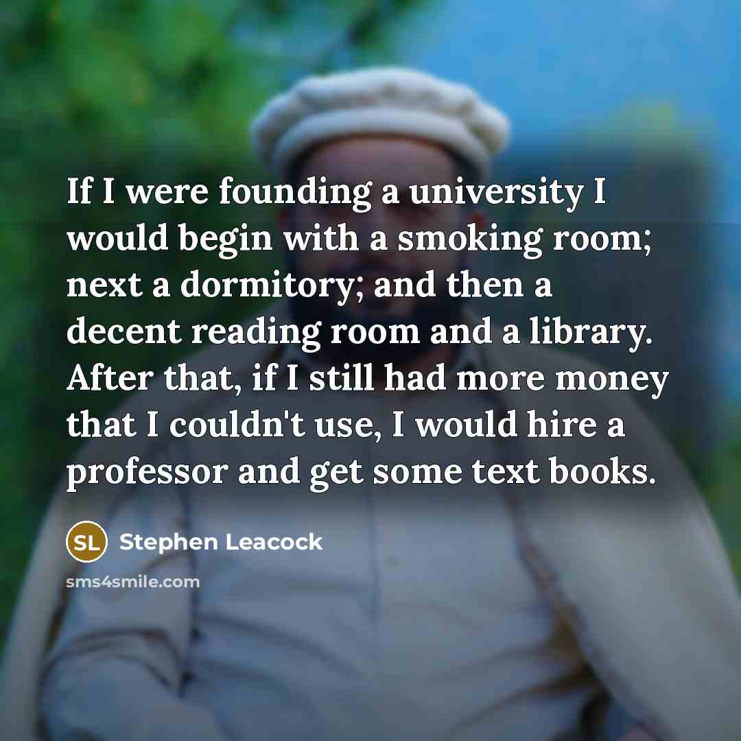 “If I were founding a university I would begin with…” quote by Stephen Leacock