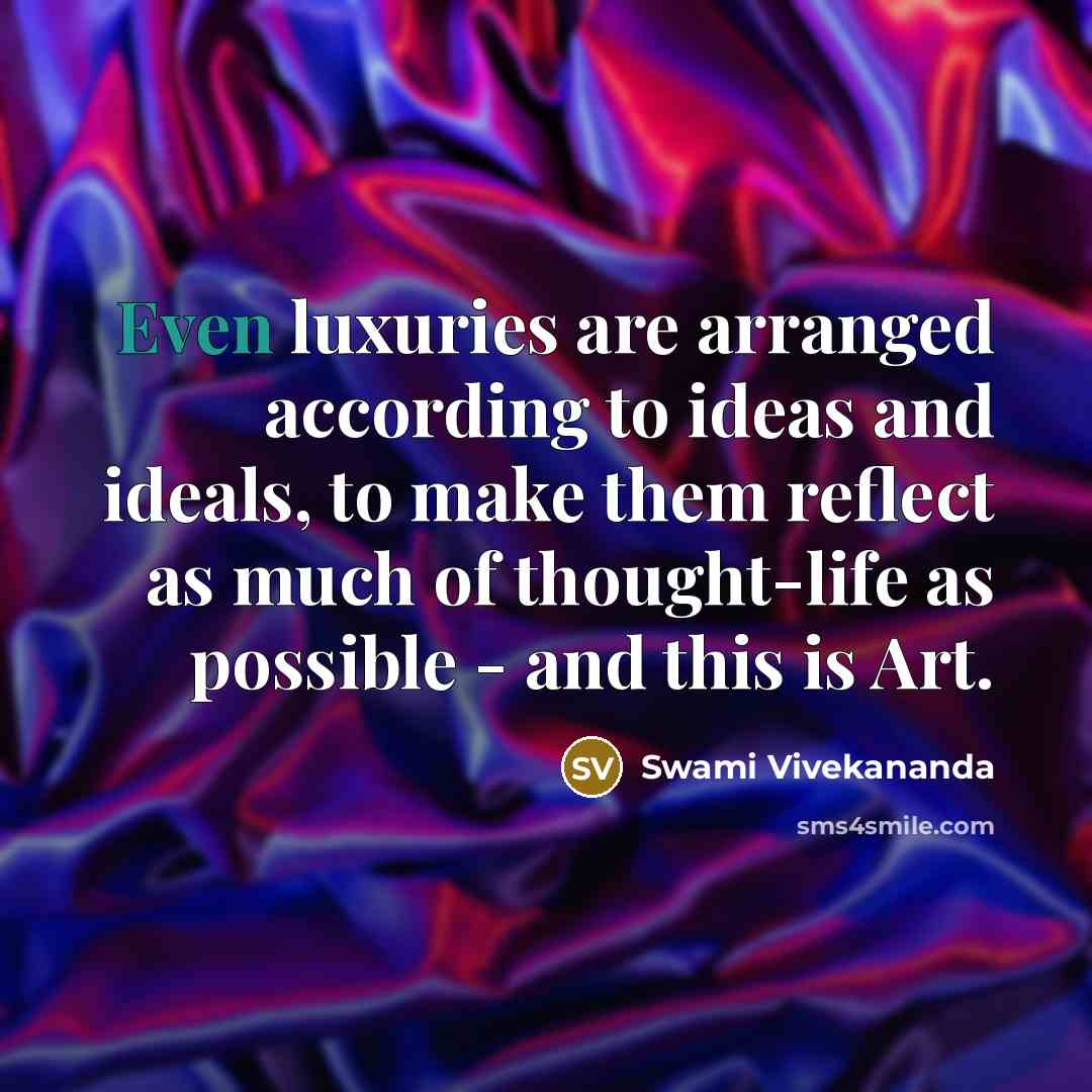 “Even luxuries are arranged according to ideas and ideals, to…” quote by Swami Vivekananda