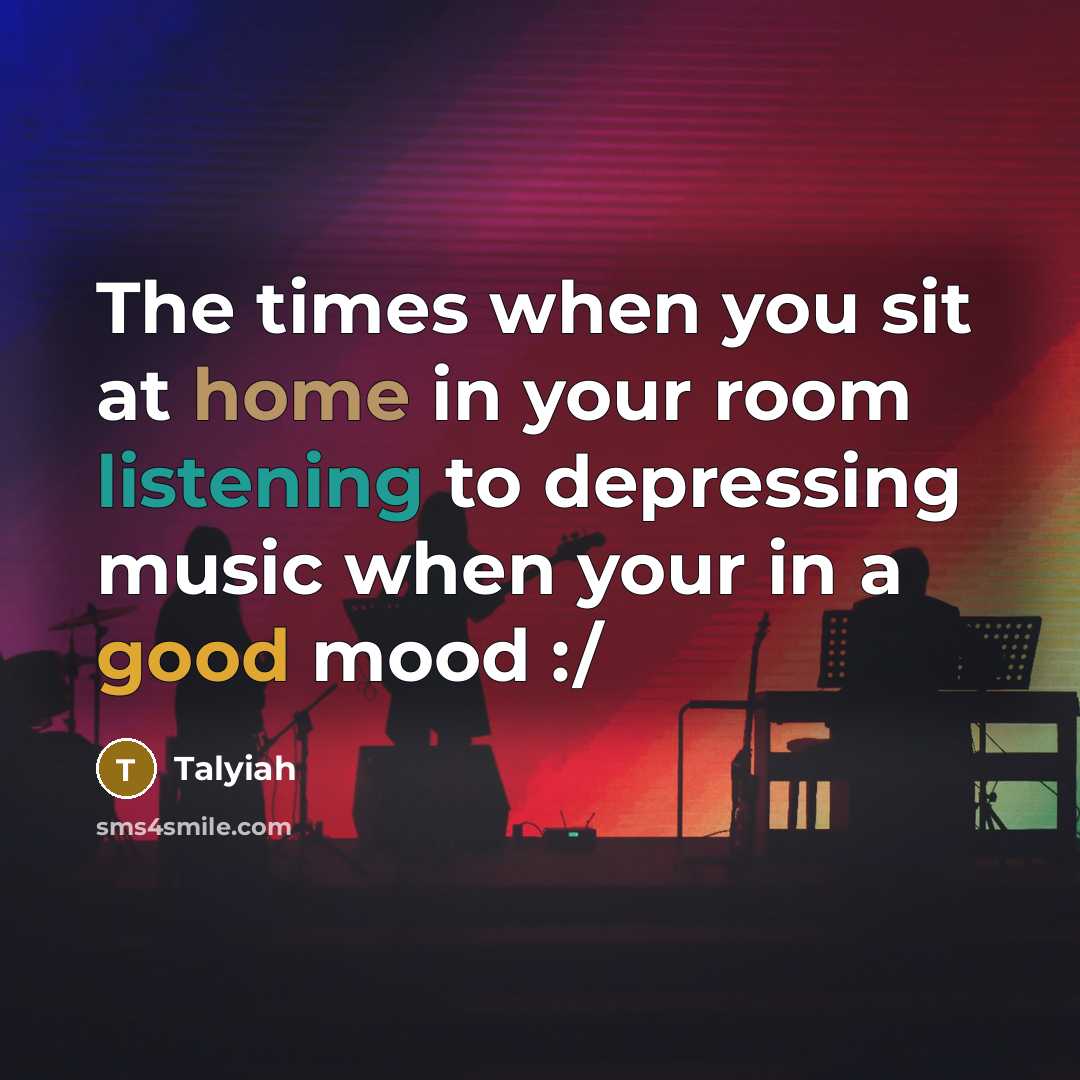 “The times when you sit at home in your room listening to depressing music when your in a good mood :/” quote by Talyiah