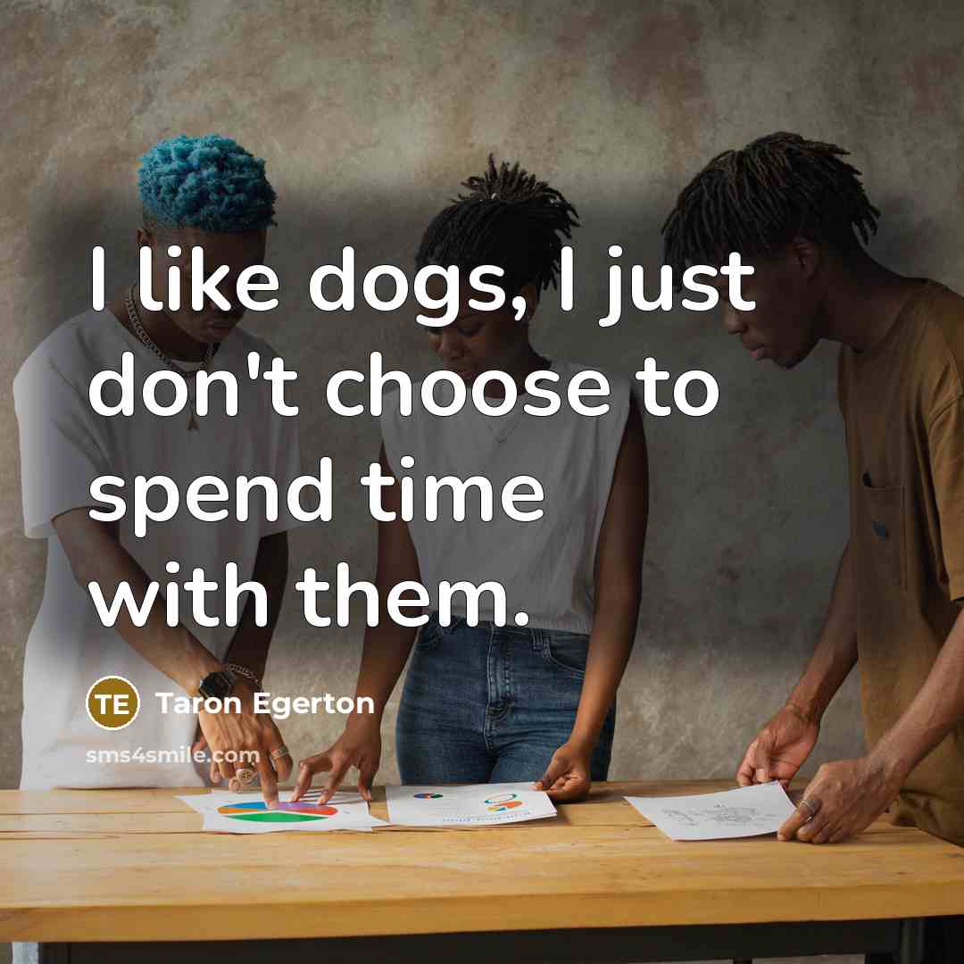 “I like dogs, I just don't choose to spend time…” quote by Taron Egerton