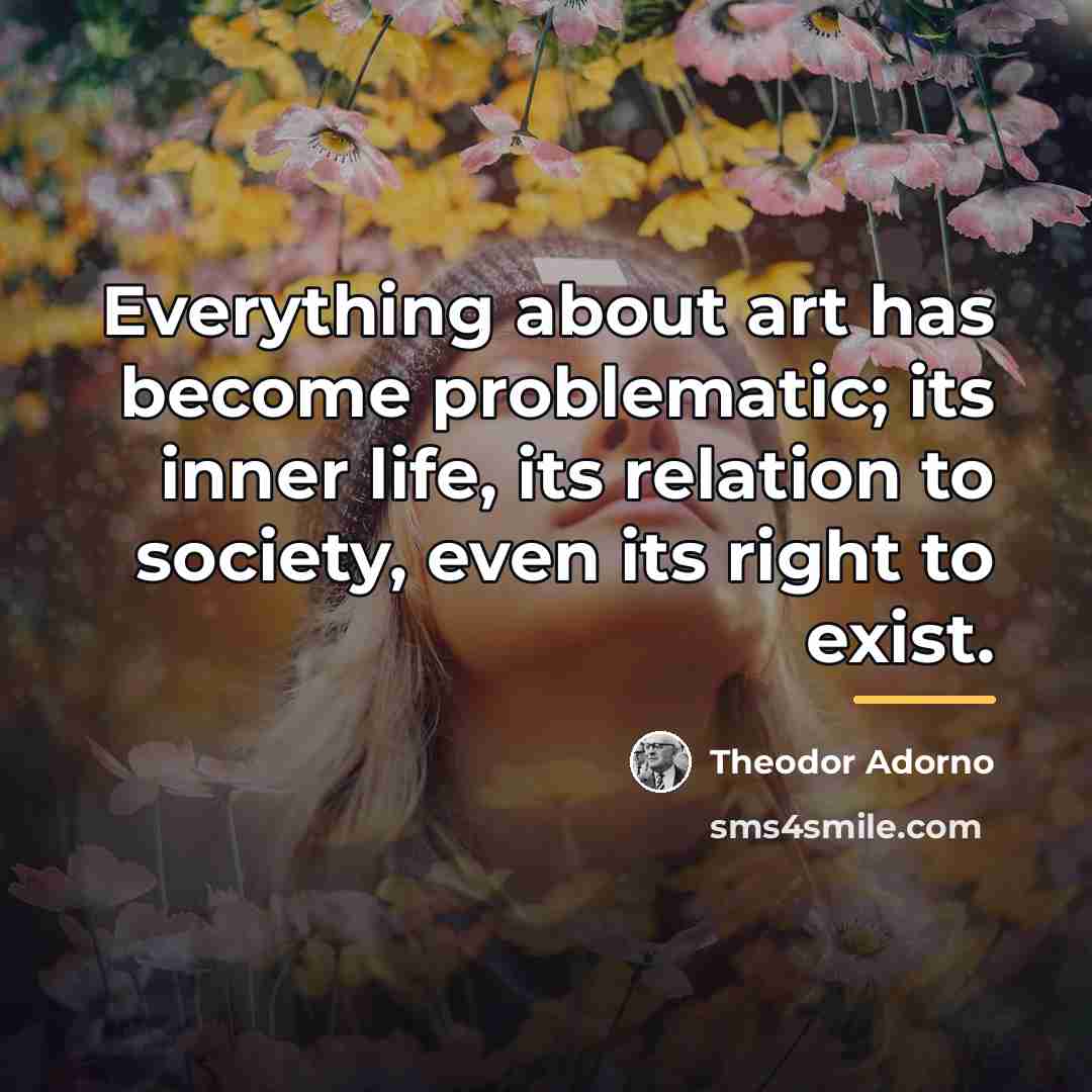 “Everything about art has become problematic; its inner life, its…” quote by Theodor Adorno