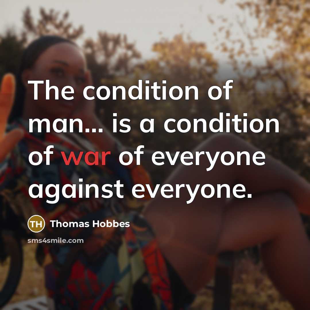 “The condition of man... is a condition of war of everyone against everyone.” quote by Thomas Hobbes