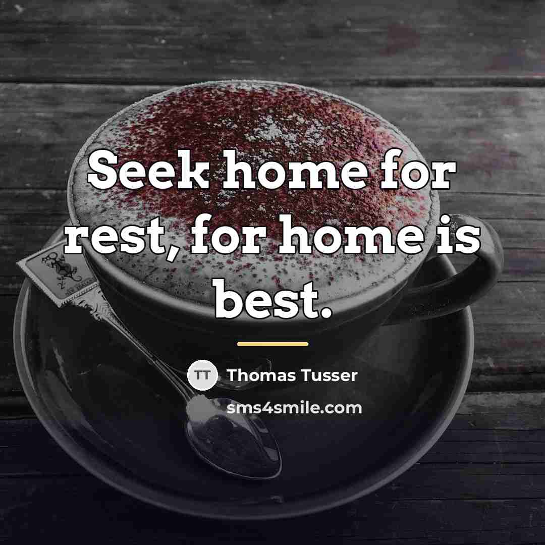“Seek home for rest, for home is best.…” quote by Thomas Tusser