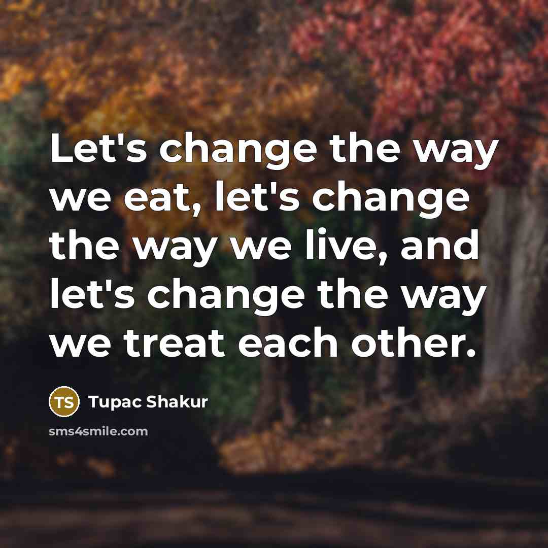 “Let's change the way we eat, let's change the way…” quote by Tupac Shakur