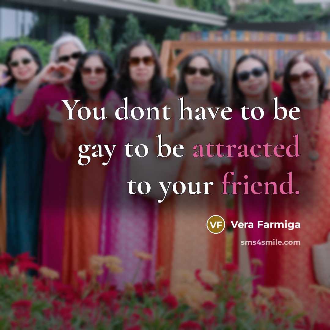 “You dont have to be gay to be attracted to your friend.” quote by Vera Farmiga
