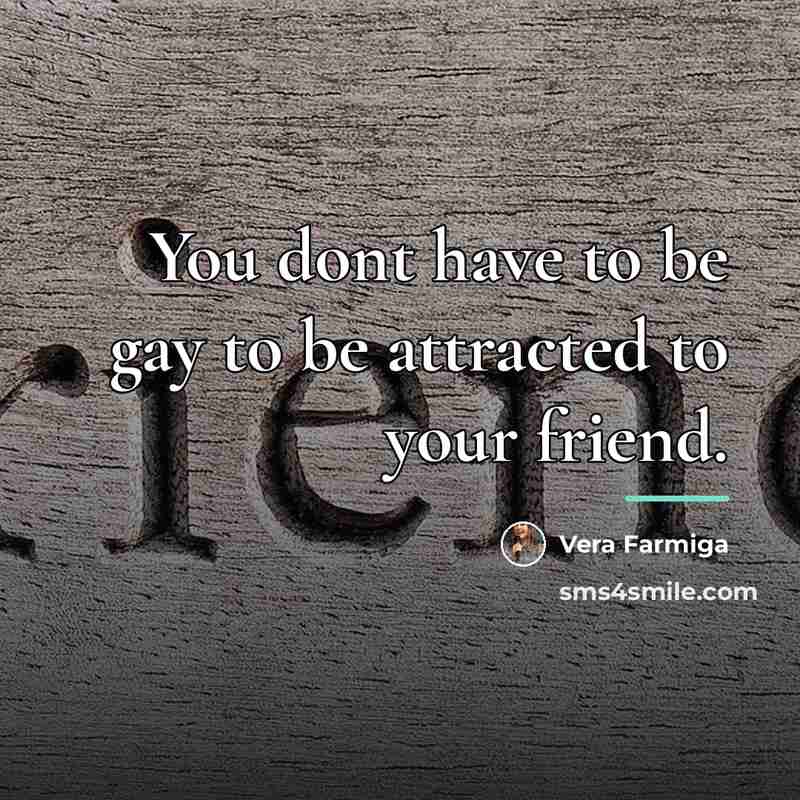 “You dont have to be gay to be attracted to…” quote by Vera Farmiga