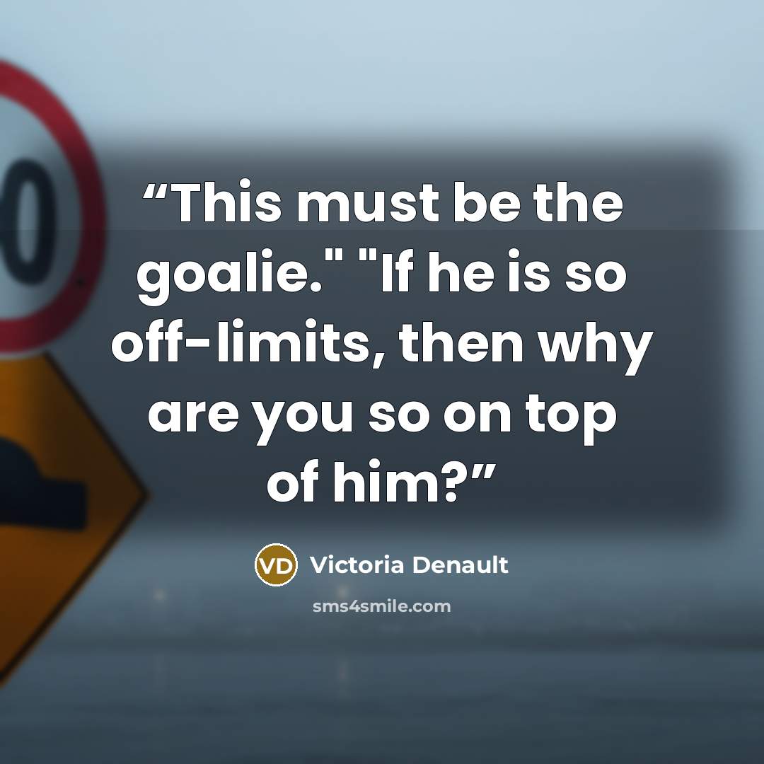 “This must be the goalie." "If he is so off-limits, then why are you so on top of him?” quote by Victoria Denault