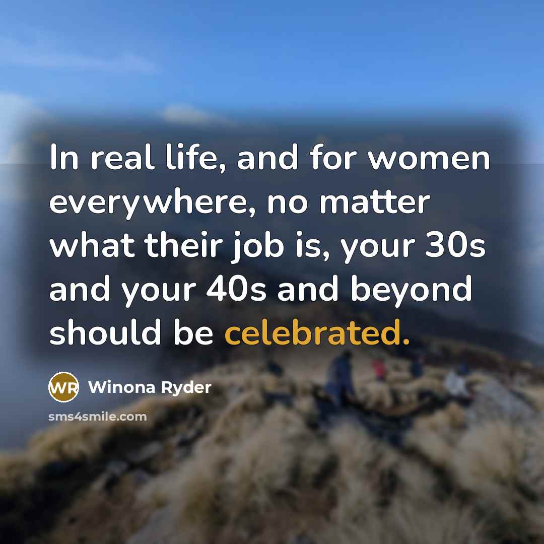 “In real life, and for women everywhere, no matter what their job is, your 30s and your 40s and beyond should be celebrated.” quote by Winona Ryder