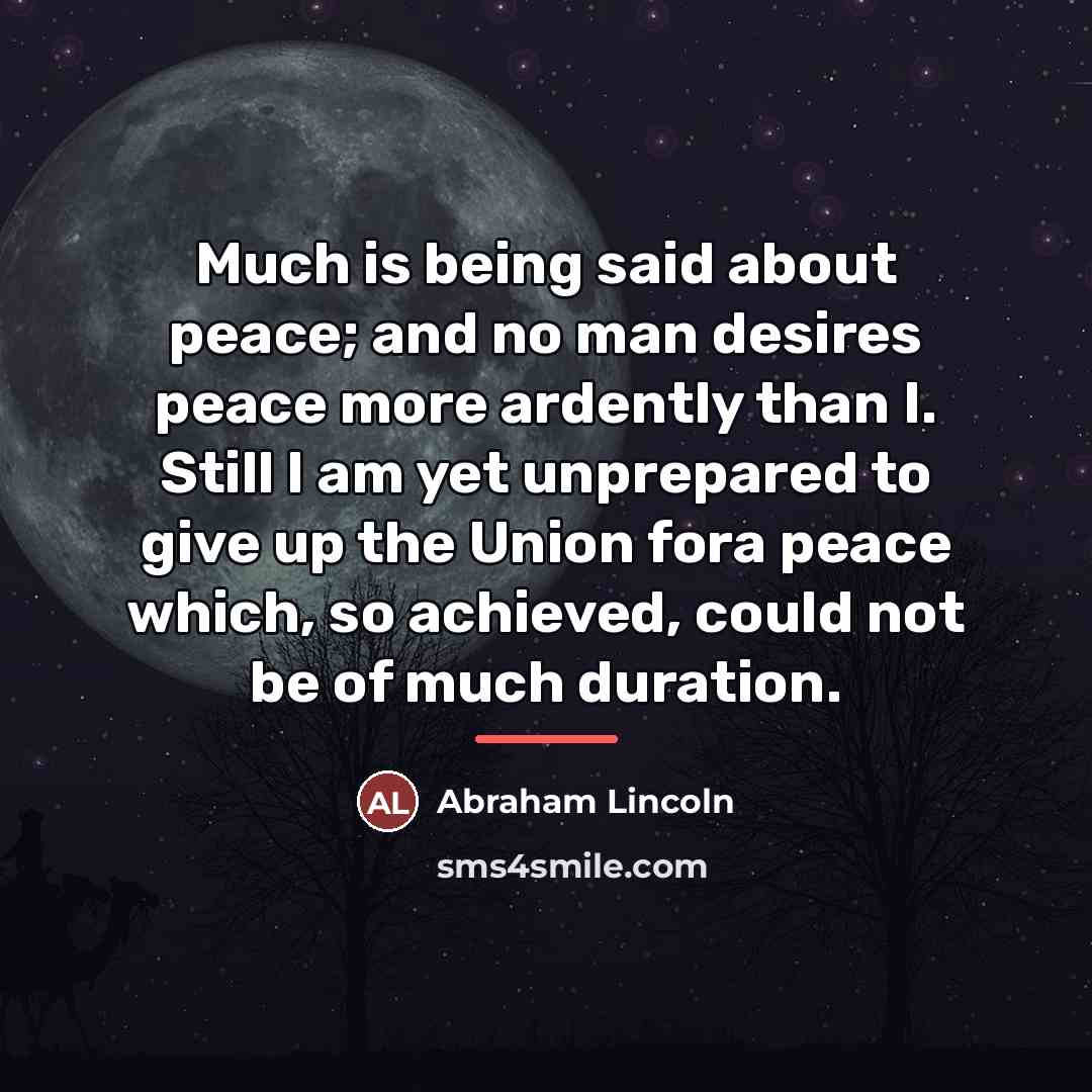 “Much is being said about peace; and no man desires…” quote by Abraham Lincoln