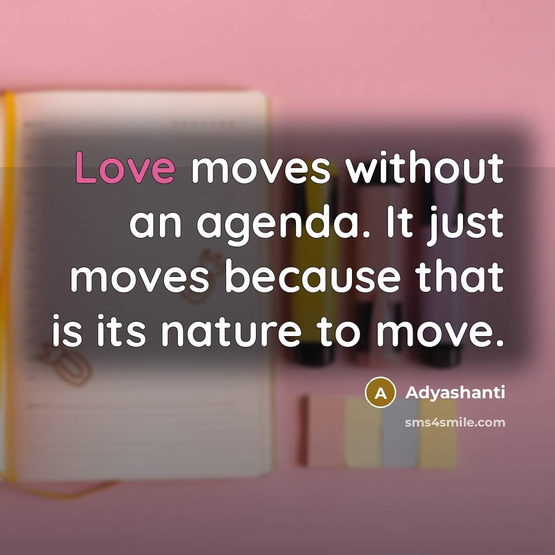 “Love moves without an agenda. It just moves because that…” quote by Adyashanti