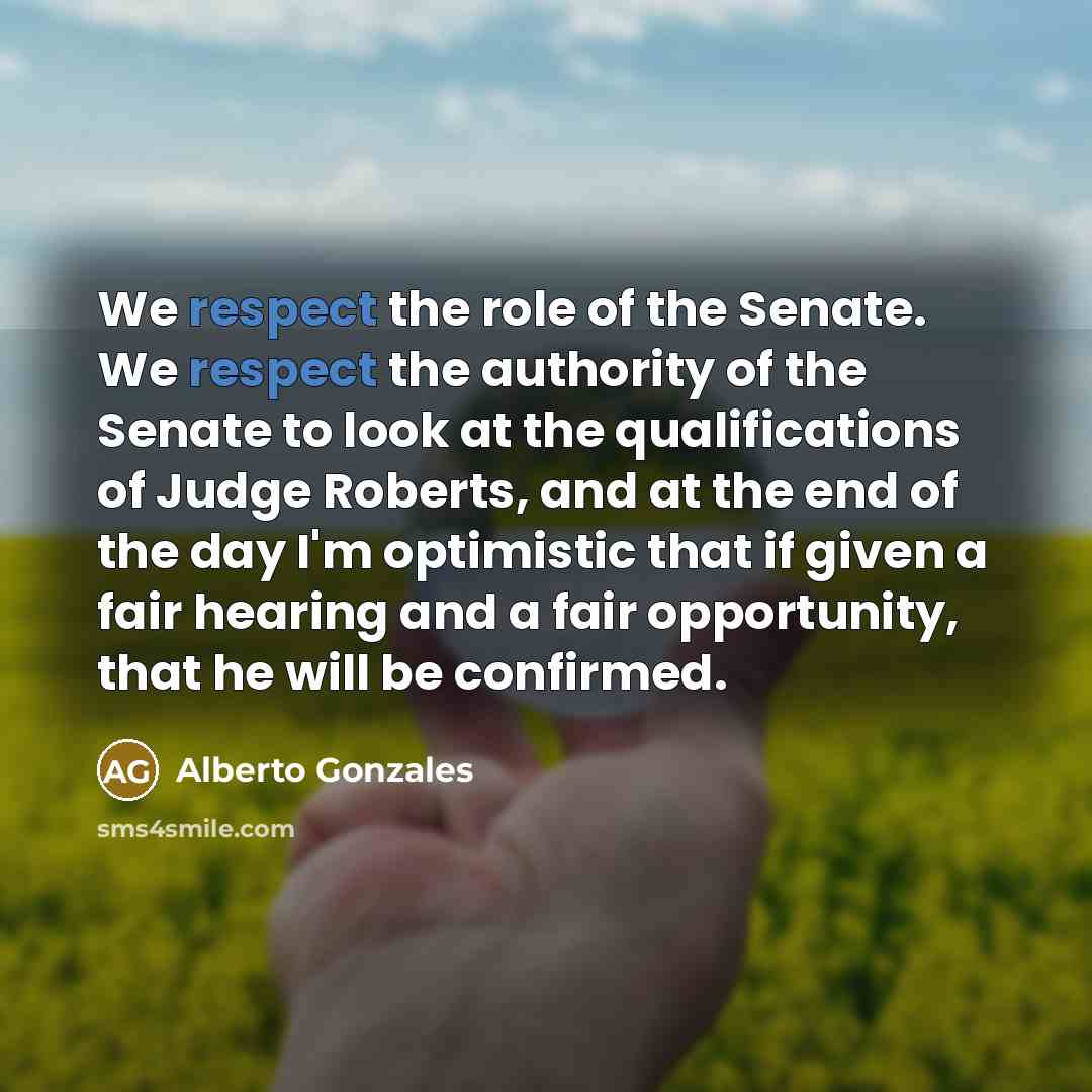 “We respect the role of the Senate. We respect the…” quote by Alberto Gonzales