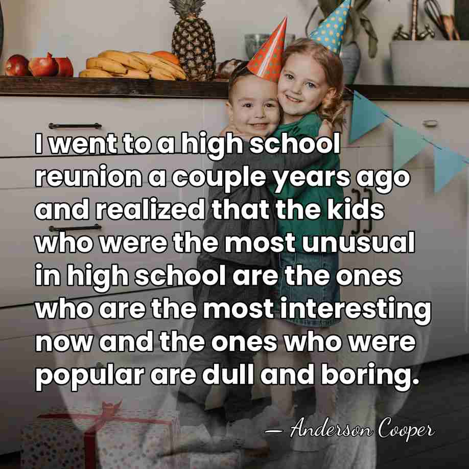 I went to a high school reunion a couple years ago and&hellip; - Anderson Cooper