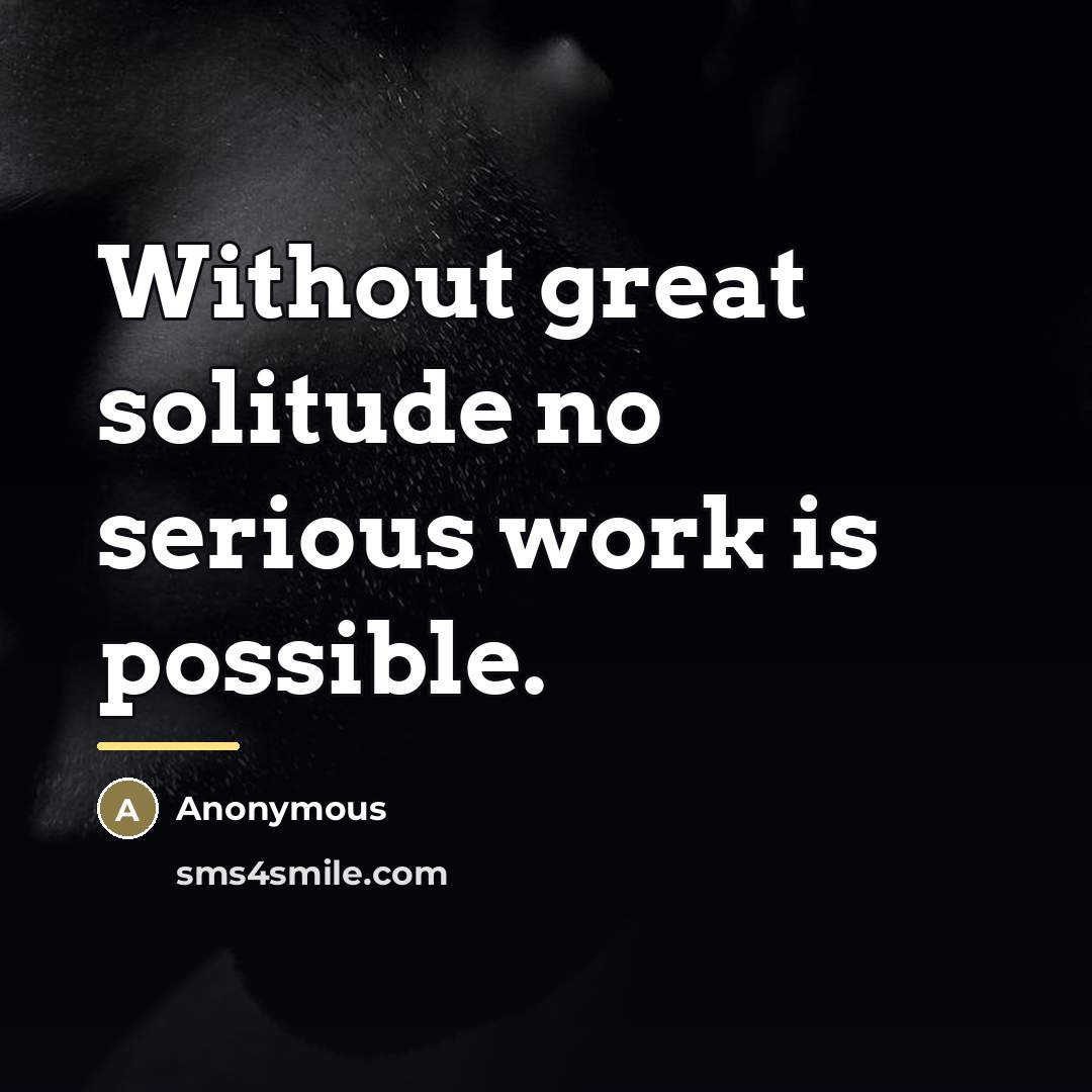 “Without great solitude no serious work is possible.…” quote by Anonymous