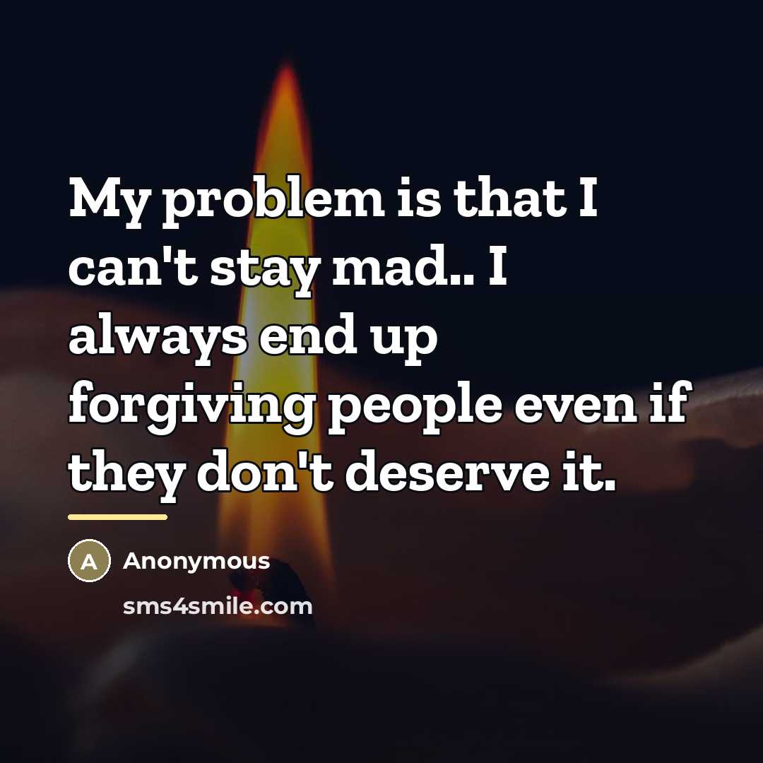 “My problem is that I can't stay mad.. I always…” quote by Anonymous