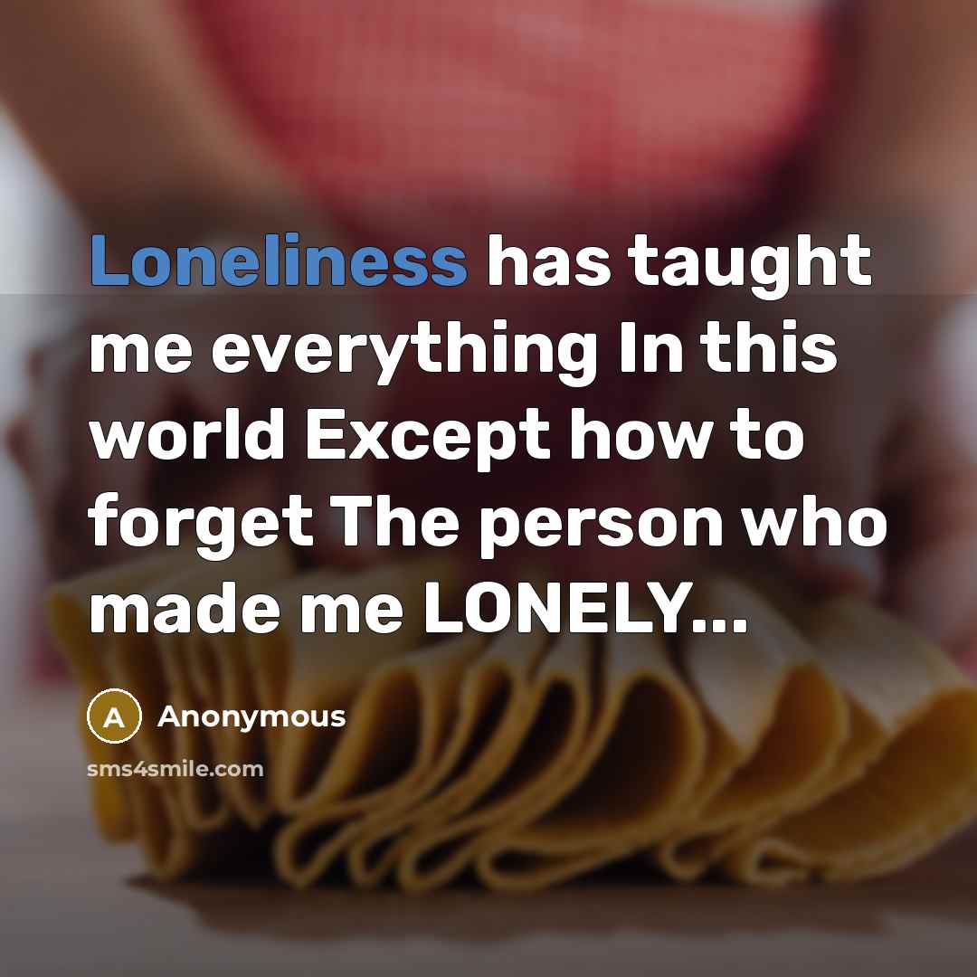 “Loneliness has taught me everything In this world Except how…” quote by Anonymous